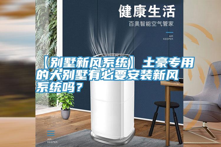 【别墅新风系统】土豪专用的大别墅有必要安装新风系统吗？