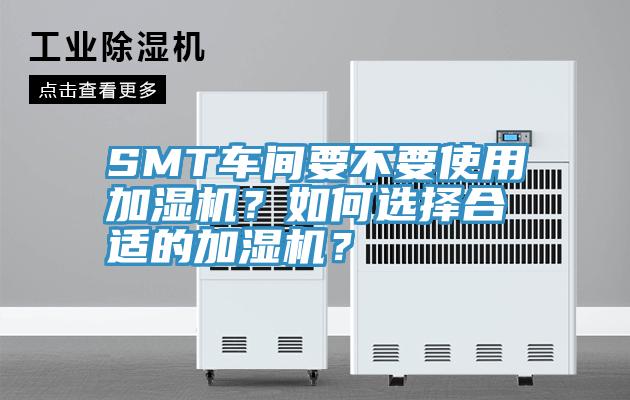 SMT车间要不要使用加湿机？如何选择合适的加湿机？