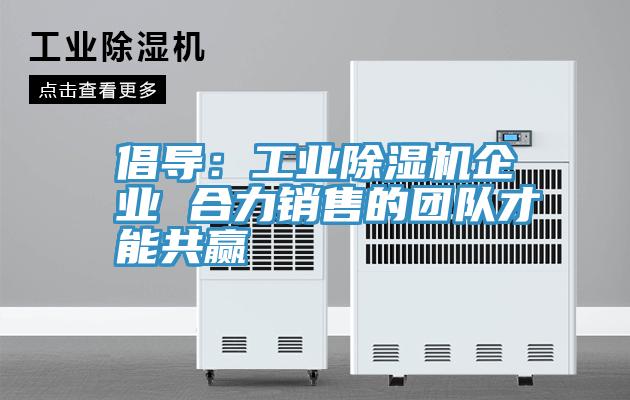 倡导：工业抖音成人版下载企业 合力销售的团队才能共赢