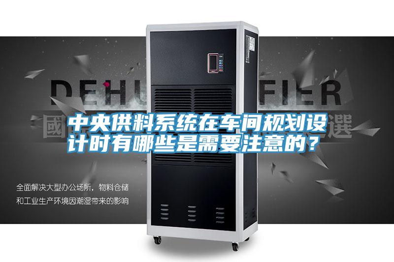 中央供料系统在车间规划设计时有哪些是需要注意的？