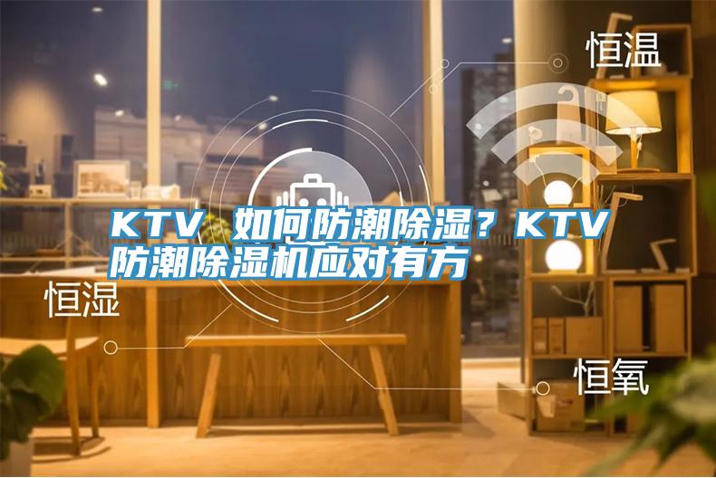 KTV 如何防潮除湿？KTV防潮抖音成人版下载应对有方