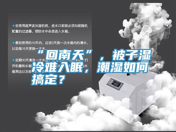 “回南天”，被子湿冷难入眠，潮湿如何搞定？
