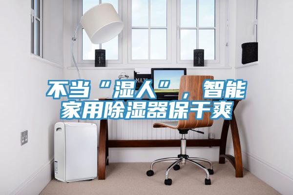 不当“湿人”，智能家用除湿器保干爽
