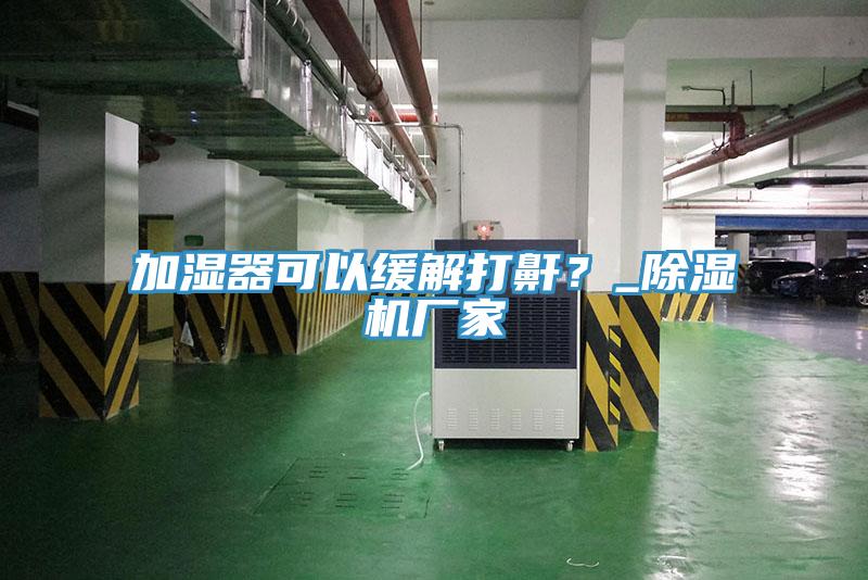 加湿器可以缓解打鼾？_抖音成人版下载厂家