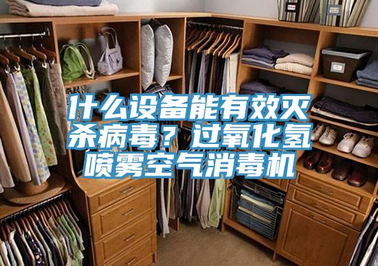 什么设备能有效灭杀病毒？过氧化氢喷雾空气消毒机