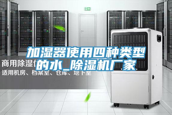 加湿器使用四种类型的水_抖音成人版下载厂家