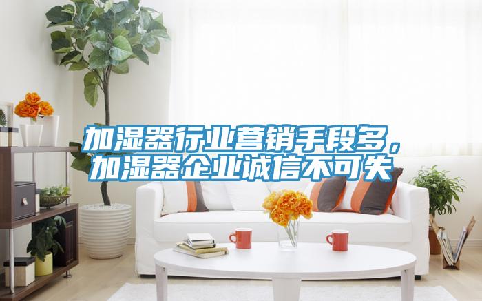 加湿器行业营销手段多，加湿器企业诚信不可失