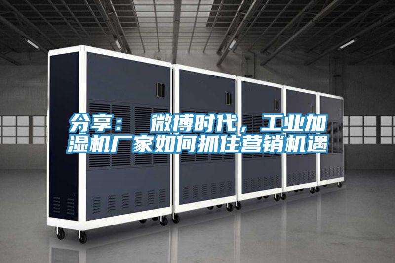 分享： 微博时代，工业加湿机厂家如何抓住营销机遇