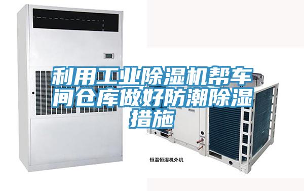 利用工业抖音成人版下载帮车间仓库做好防潮除湿措施