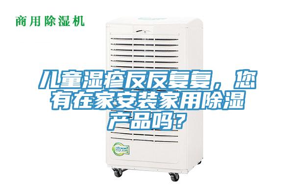 儿童湿疹反反复复，您有在家安装家用除湿产品吗？