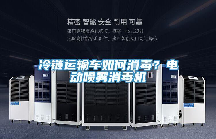 冷链运输车如何消毒？电动喷雾消毒机