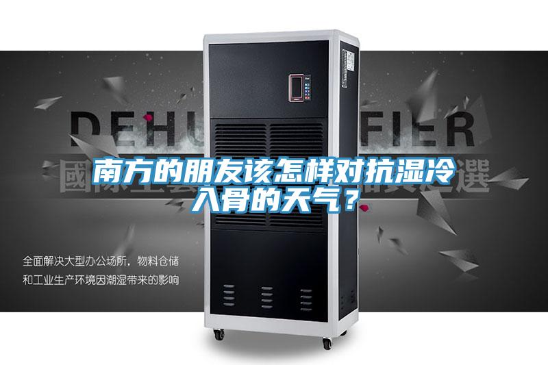 南方的朋友该怎样对抗湿冷入骨的天气？