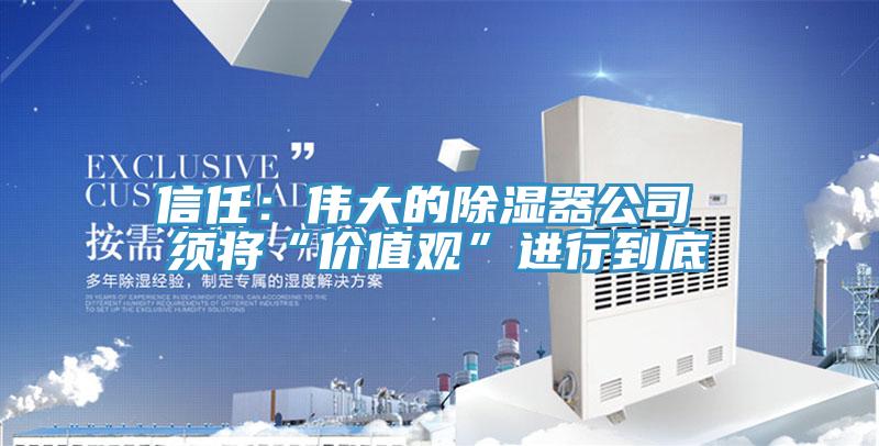 信任：伟大的除湿器公司 须将“价值观”进行到底