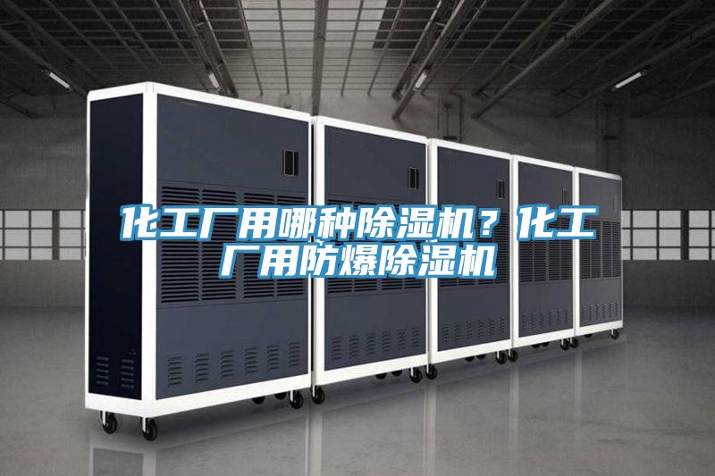 化工厂用哪种抖音成人版下载？化工厂用防爆抖音成人版下载