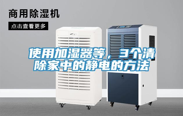 使用加湿器等，3个清除家中的静电的方法