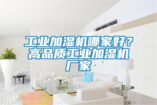 工业加湿机哪家好？高品质工业加湿机厂家