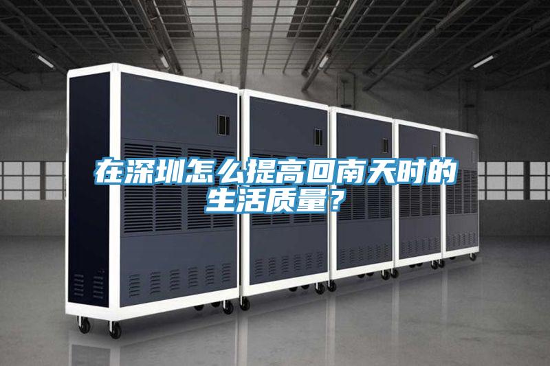在深圳怎么提高回南天时的生活质量？
