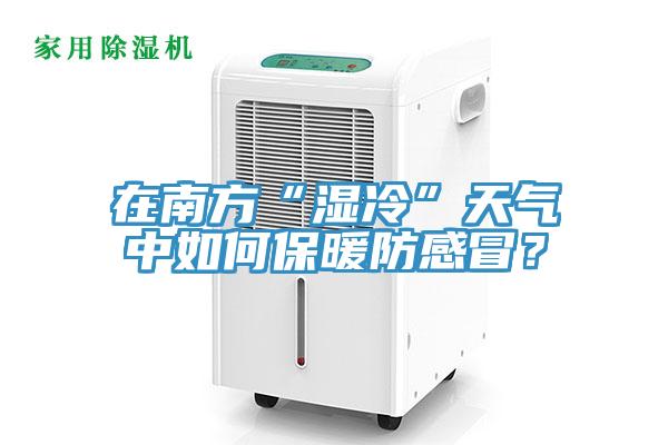 在南方“湿冷”天气中如何保暖防感冒？