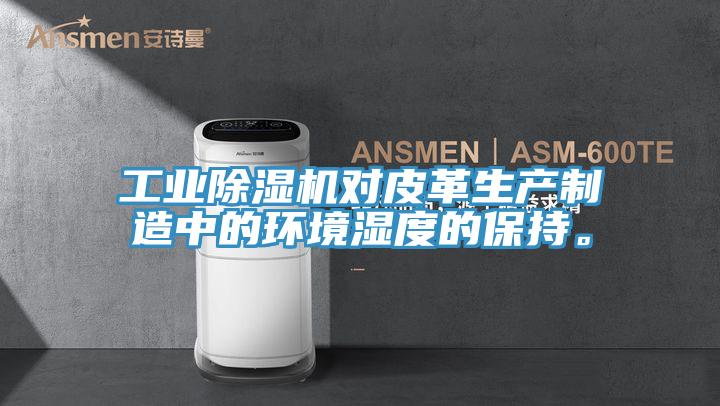 工业抖音成人版下载对皮革生产制造中的环境湿度的保持。