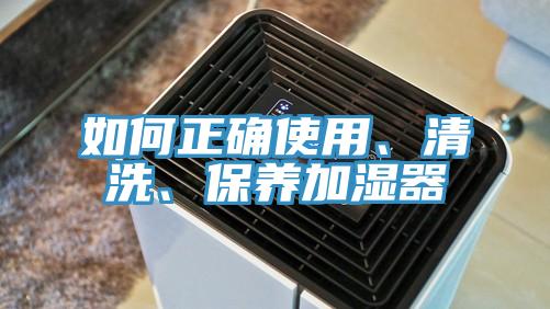 如何正确使用、清洗、保养加湿器