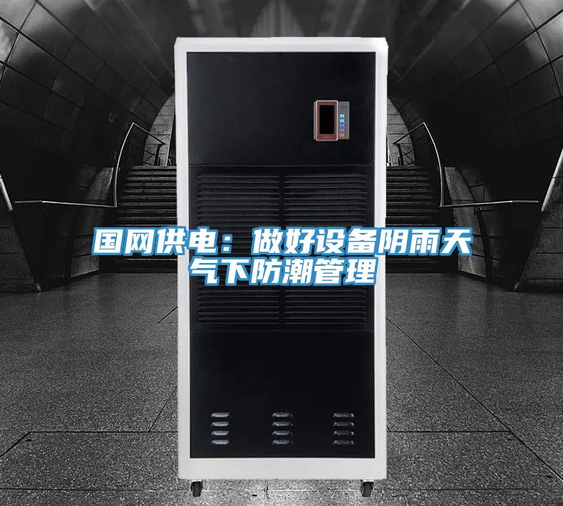 国网供电：做好设备阴雨天气下防潮管理