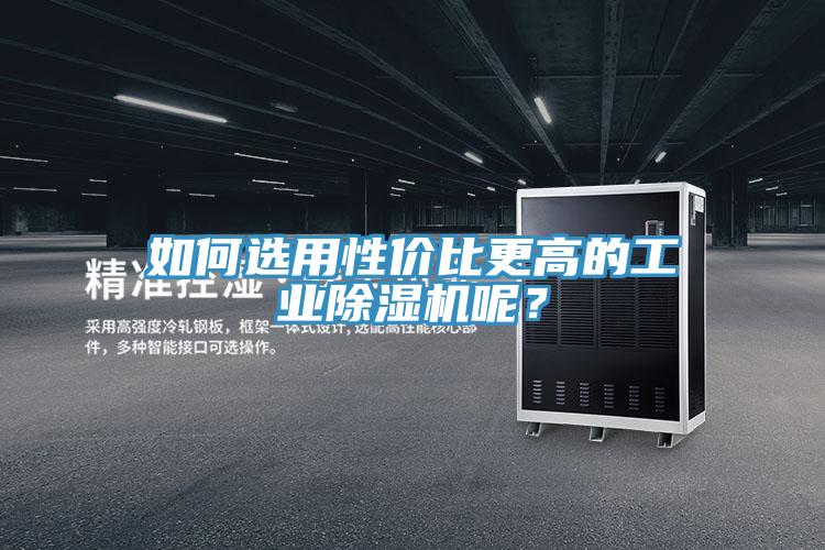 如何选用性价比更高的工业抖音成人版下载呢？