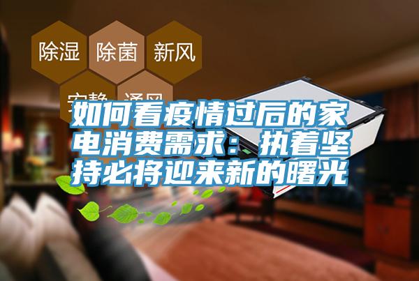 如何看疫情过后的家电消费需求：执着坚持必将迎来新的曙光