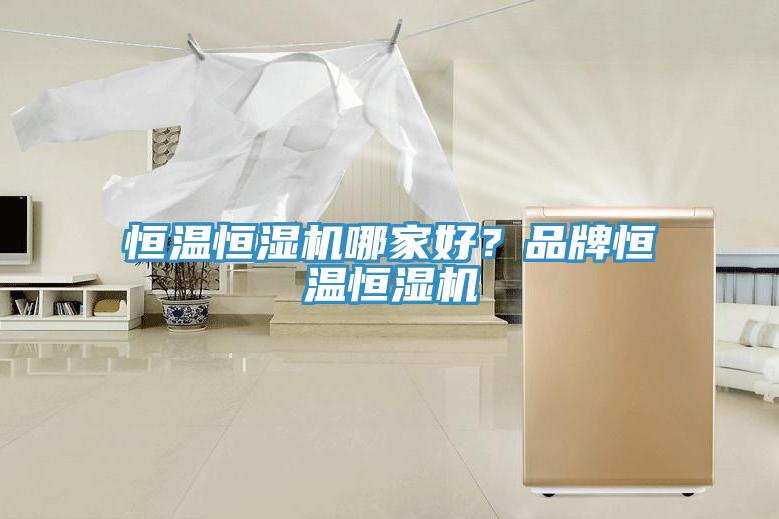 恒温恒湿机哪家好？品牌恒温恒湿机