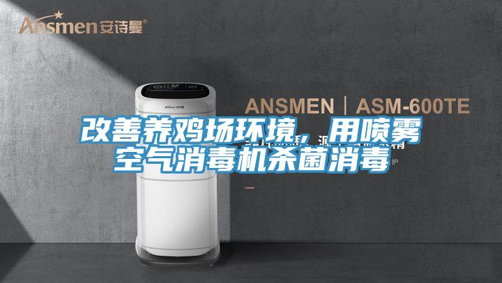 改善养鸡场环境，用喷雾空气消毒机杀菌消毒