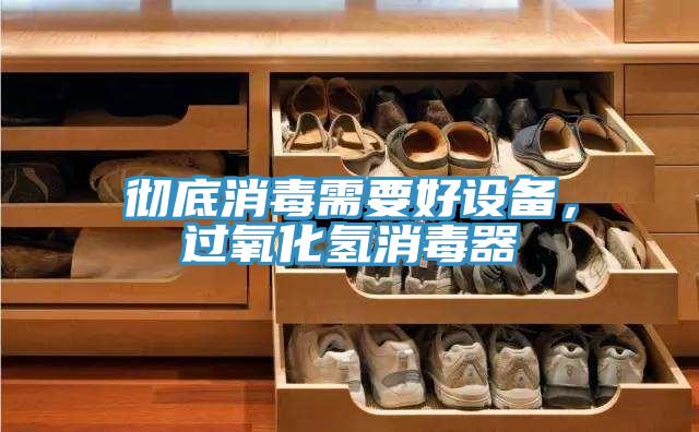 彻底消毒需要好设备，过氧化氢消毒器