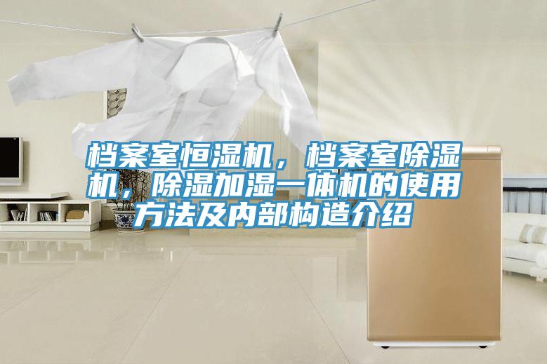 档案室恒湿机，档案室抖音成人版下载，除湿加湿一体机的使用方法及内部构造介绍