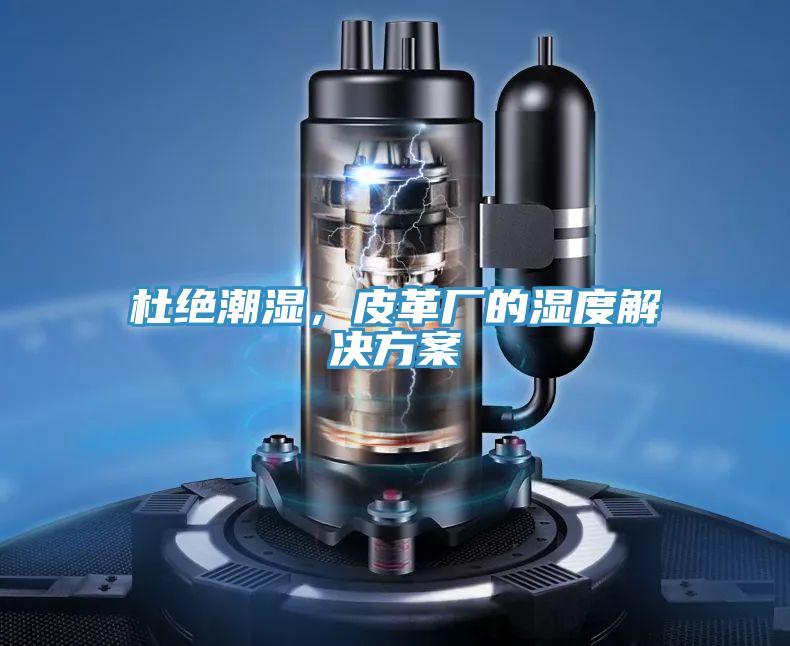 杜绝潮湿，皮革厂的湿度解决方案