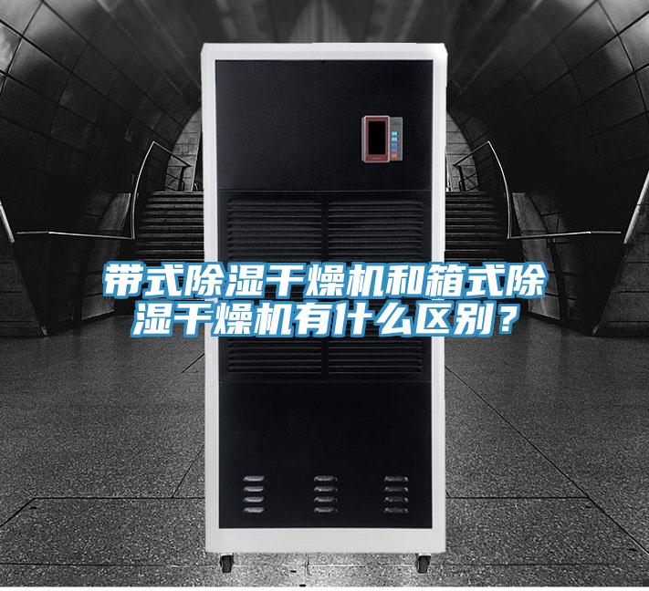 带式除湿干燥机和箱式除湿干燥机有什么区别？