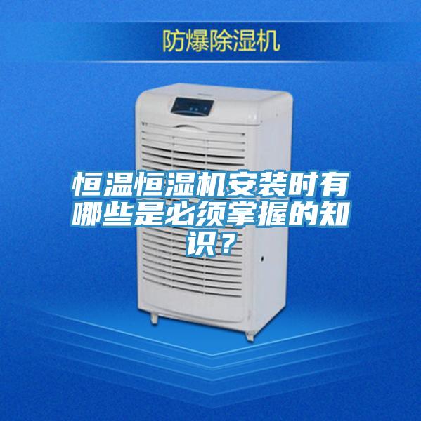 恒温恒湿机安装时有哪些是必须掌握的知识？