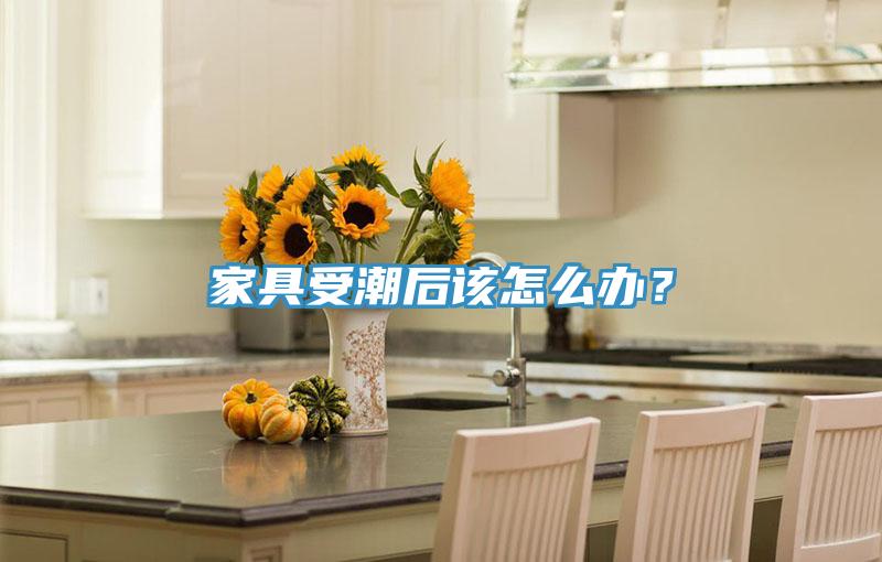 家具受潮后该怎么办？