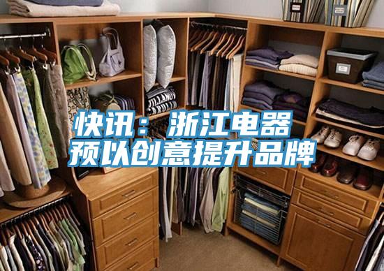 快讯：浙江电器 预以创意提升品牌