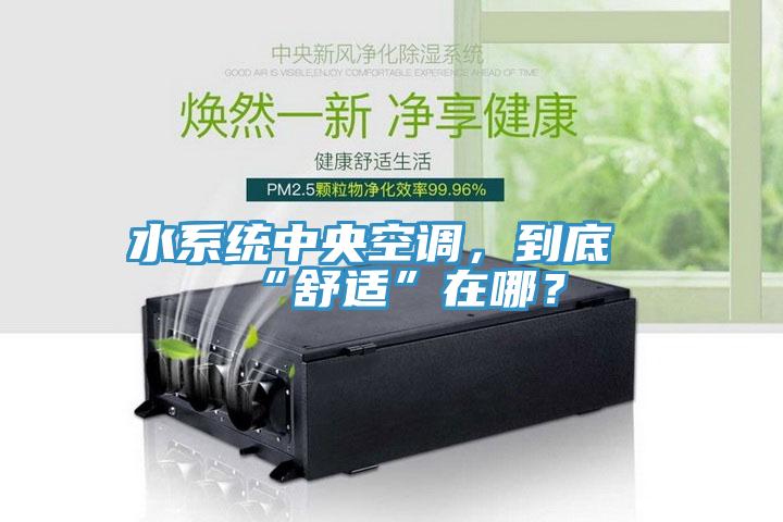 水系统中央空调，到底“舒适”在哪？