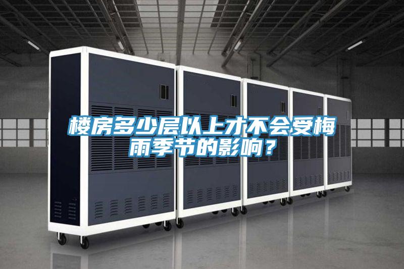 楼房多少层以上才不会受梅雨季节的影响？