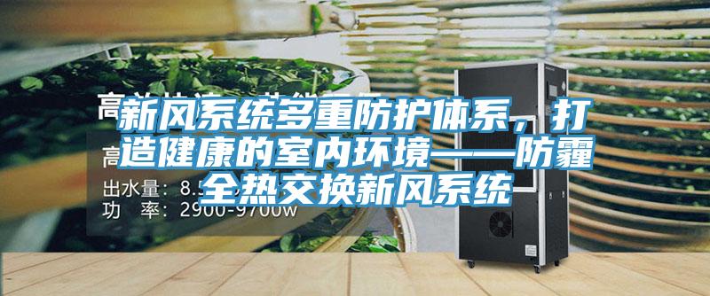 新风系统多重防护体系，打造健康的室内环境——防霾全热交换新风系统