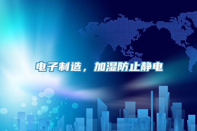 电子制造，加湿防止静电