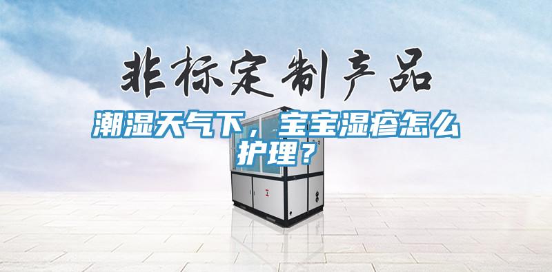 潮湿天气下，宝宝湿疹怎么护理？