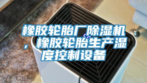 橡胶轮胎厂抖音成人版下载，橡胶轮胎生产湿度控制设备