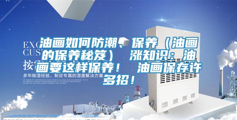 油画如何防潮、保养（油画的保养秘笈） 涨知识：油画要这样保养！ 油画保存许多招！