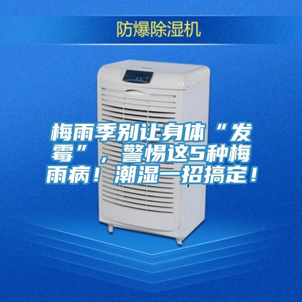 梅雨季别让身体“发霉”，警惕这5种梅雨病！潮湿一招搞定！