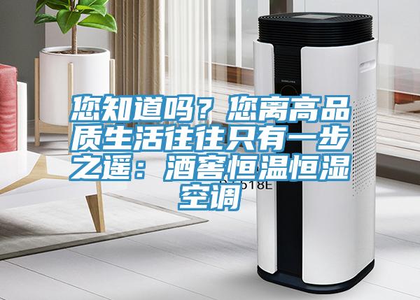 您知道吗？您离高品质生活往往只有一步之遥：酒窖恒温恒湿空调