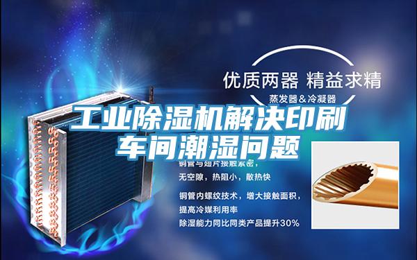 工业抖音成人版下载解决印刷车间潮湿问题