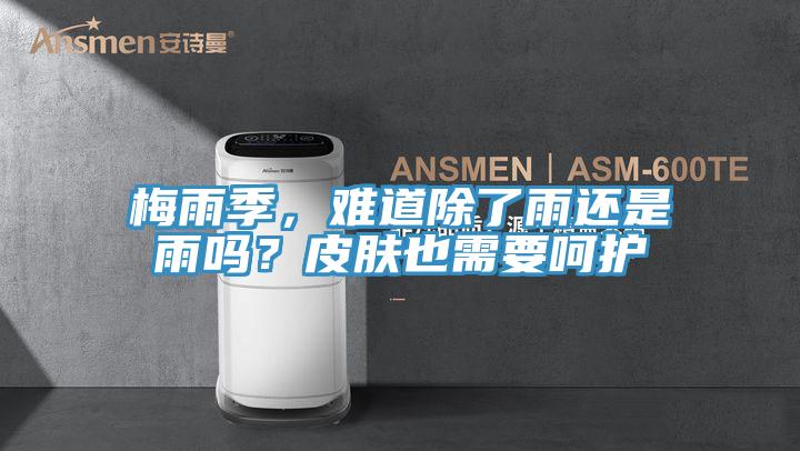 梅雨季，难道除了雨还是雨吗？皮肤也需要呵护
