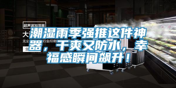 潮湿雨季强推这件神器，干爽又防水，幸福感瞬间飙升！