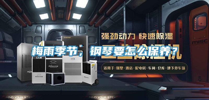 梅雨季节，钢琴要怎么保养？