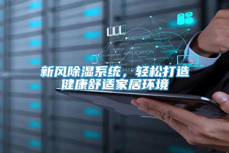新风除湿系统，轻松打造健康舒适家居环境